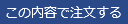 この内容で注文する