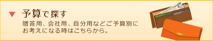 予算で探す 贈答用、会社用、自分用などご予算別にお考えになる時はこちらから。